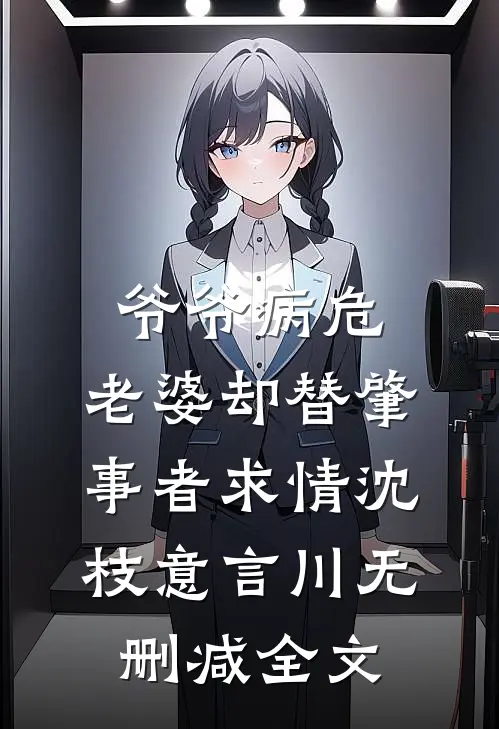 爷爷病危，老婆却替肇事者求情沈枝意言川无删减全文
