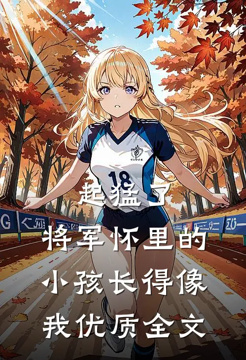 起猛了，将军怀里的小孩长得像我优质全文