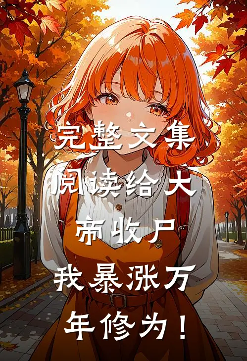 完整文集阅读给大帝收尸，我暴涨万年修为！