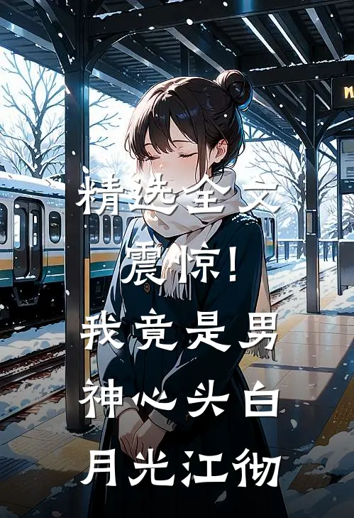 精选全文震惊!我竟是男神心头白月光江彻