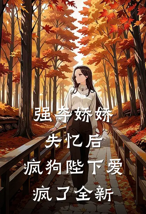 强夺娇娇失忆后，疯狗陛下爱疯了全新