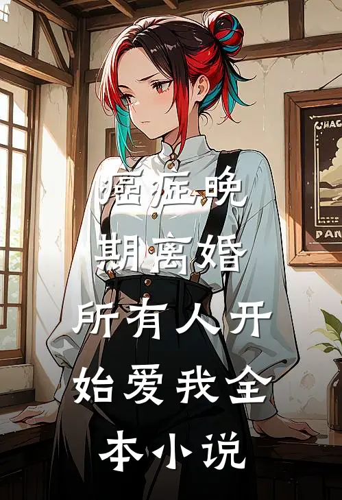 癌症晚期离婚，所有人开始爱我全本小说
