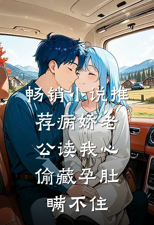 畅销小说推荐病娇老公读我心，偷藏孕肚瞒不住
