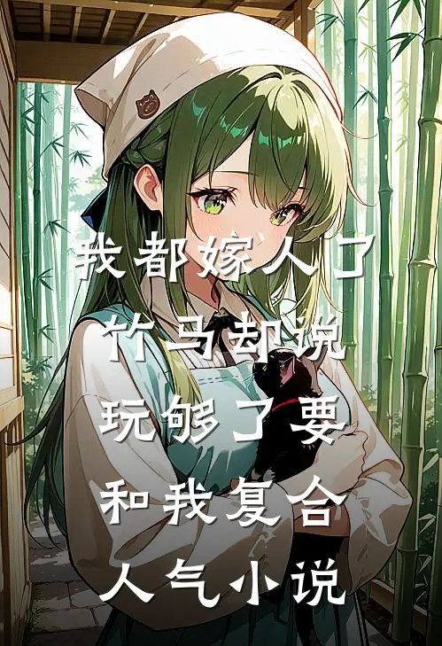 我都嫁人了，竹马却说玩够了要和我复合人气小说