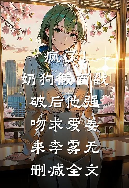 疯了！奶狗假面戳破后他强吻求爱姜来李雾无删减全文