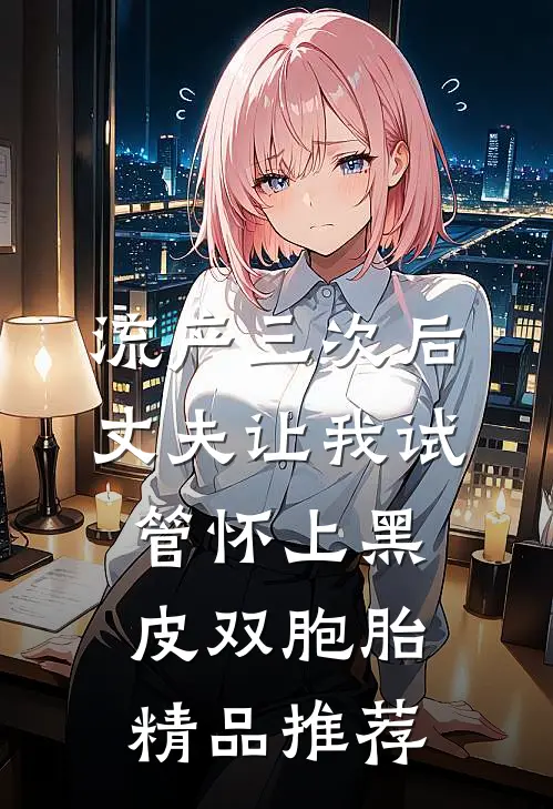 流产三次后，丈夫让我试管怀上黑皮双胞胎精品推荐