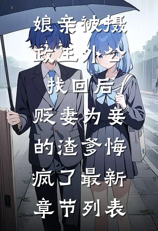 娘亲被摄政王外公找回后，贬妻为妾的渣爹悔疯了最新章节列表
