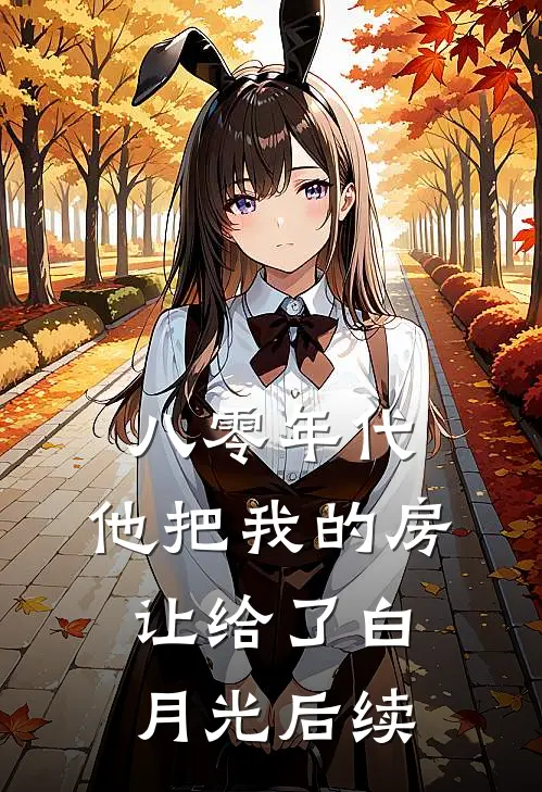 八零年代，他把我的房让给了白月光后续