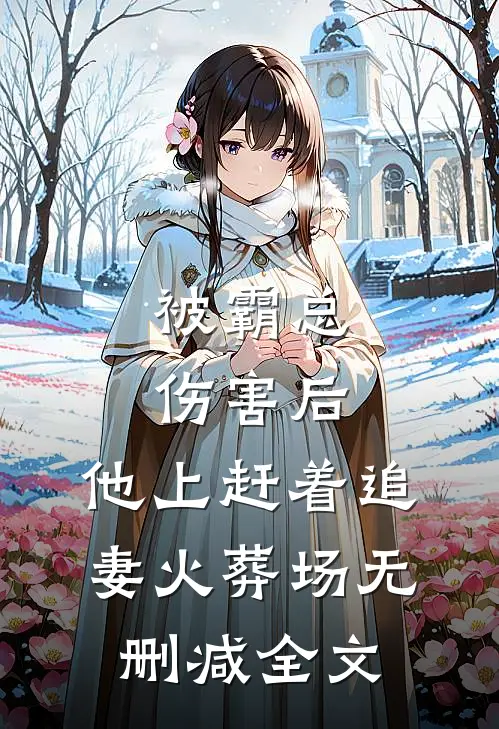 被霸总伤害后，他上赶着追妻火葬场无删减全文