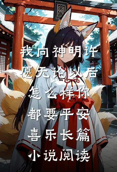 我向神明许愿 无论以后怎么样 你都要平安喜乐长篇小说阅读
