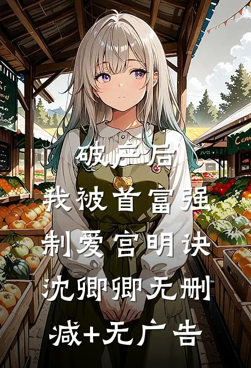破产后，我被首富强制爱宫明诀沈卿卿无删减+无广告