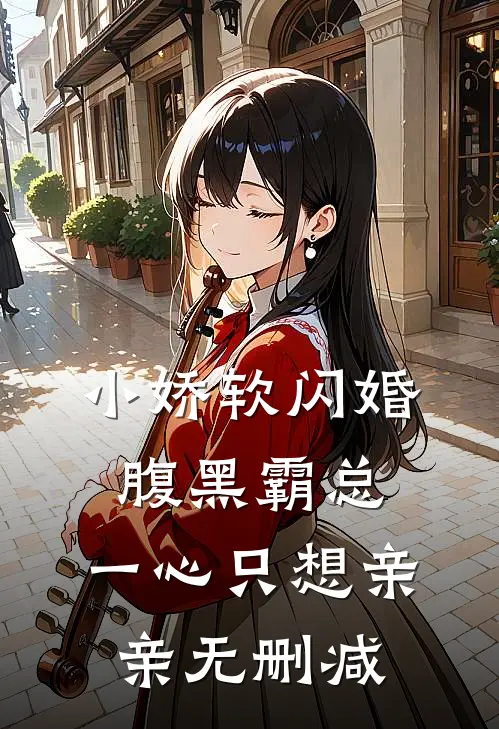 小娇软闪婚腹黑霸总，一心只想亲亲无删减