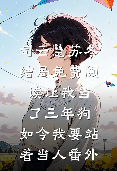 司云慧苏冬结局免费阅读让我当了三年狗，如今我要站着当人番外