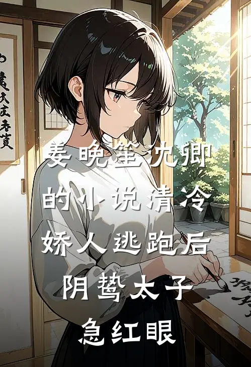 姜晚笙沈卿的小说清冷娇人逃跑后，阴鸷太子急红眼