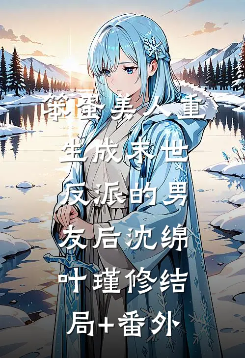 笨蛋美人重生成末世反派的男友后沈绵叶瑾修结局+番外
