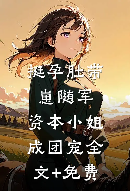 挺孕肚带崽随军，资本小姐成团宠全文+免费