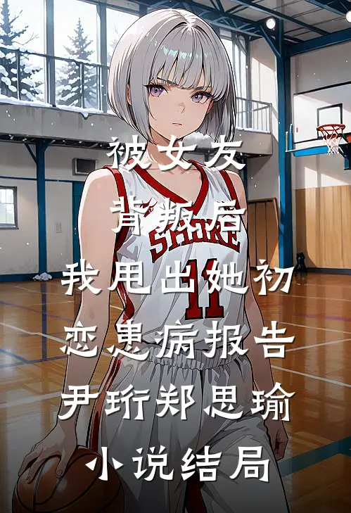 被女友背叛后，我甩出她初恋患病报告尹珩郑思瑜小说结局
