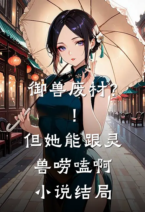 御兽废材？！但她能跟灵兽唠嗑啊小说结局