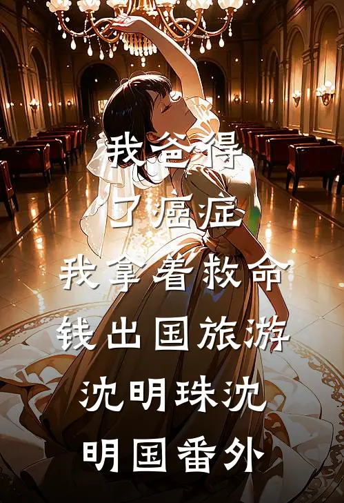 我爸得了癌症，我拿着救命钱出国旅游沈明珠沈明国番外