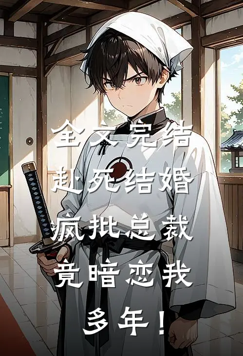 全文完结赴死结婚，疯批总裁竟暗恋我多年！