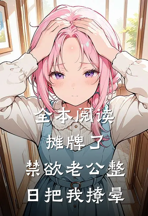 全本阅读摊牌了，禁欲老公整日把我撩晕