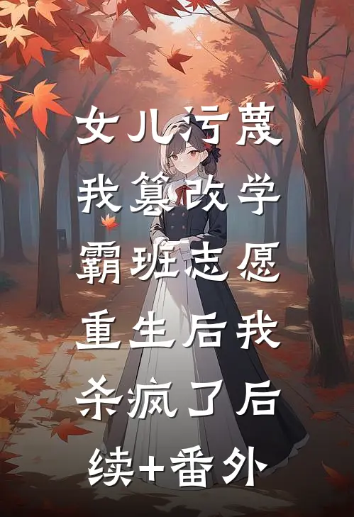 女儿污蔑我篡改学霸班志愿，重生后我杀疯了后续+番外
