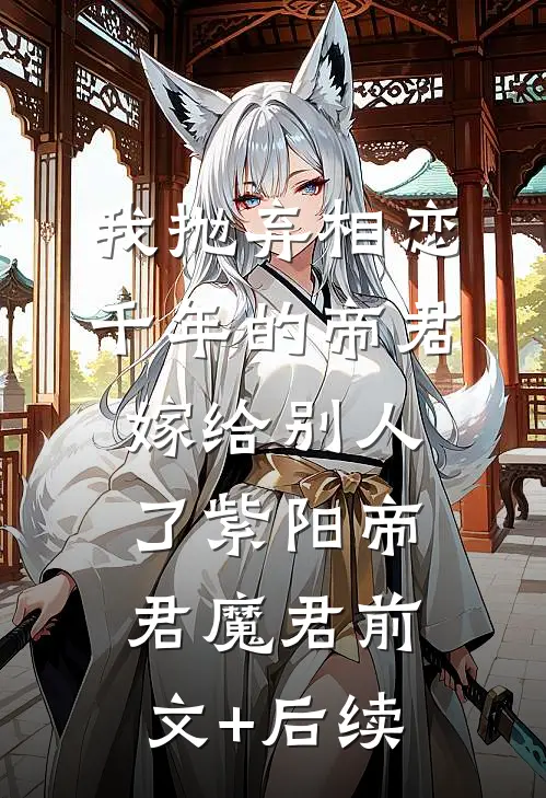 我抛弃相恋千年的帝君嫁给别人了紫阳帝君魔君前文+后续