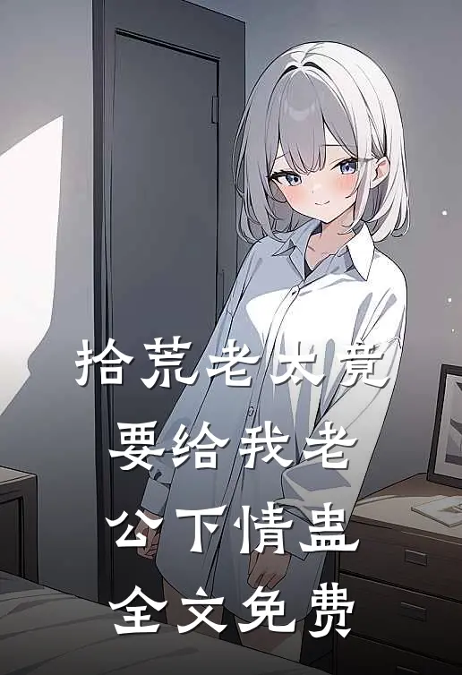 拾荒老太竟要给我老公下情蛊全文免费
