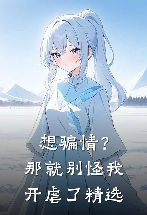 想骗情？那就别怪我开虐了精选