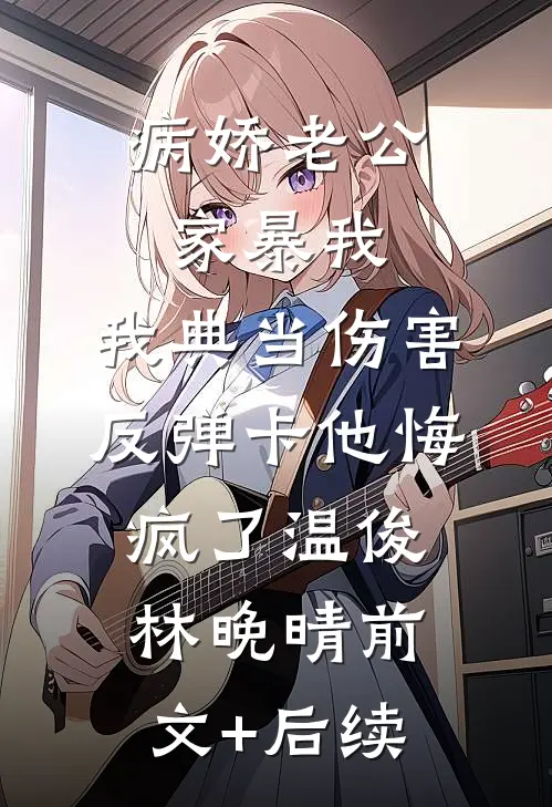 病娇老公家暴我，我典当伤害反弹卡他悔疯了温俊林晚晴前文+后续