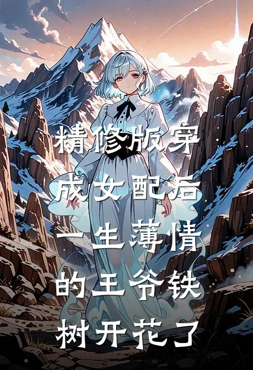 精修版穿成女配后，一生薄情的王爷铁树开花了