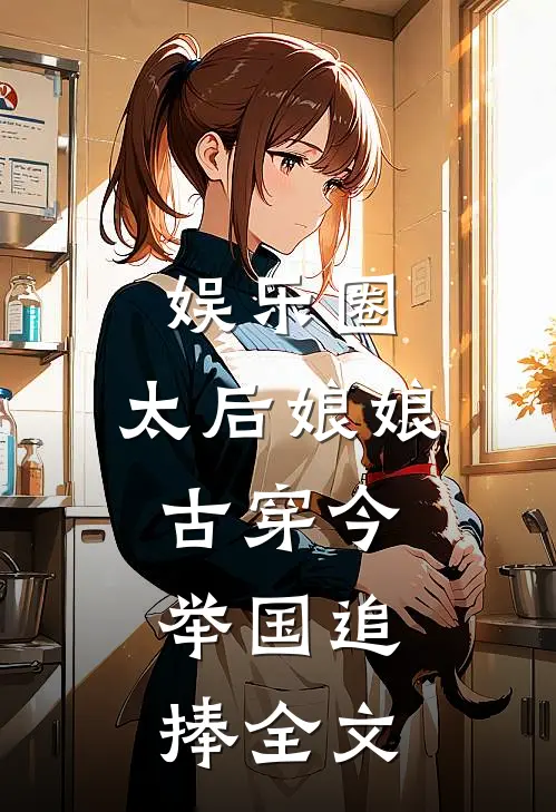 娱乐圈：太后娘娘古穿今，举国追捧全文