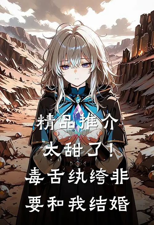 精品推介太甜了！毒舌纨绔非要和我结婚