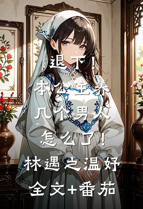 退下！本公主养几个男人怎么了！林遇之温妤全文+番茄