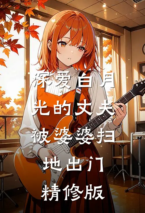 深爱白月光的丈夫被婆婆扫地出门精修版