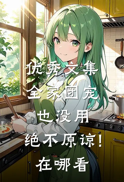 优秀文集全家团宠也没用,绝不原谅!在哪看
