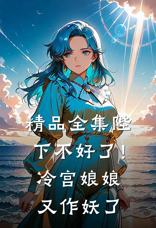 精品全集陛下不好了！冷宫娘娘又作妖了