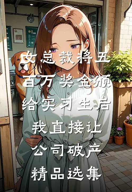 女总裁将五百万奖金颁给实习生后，我直接让公司破产精品选集