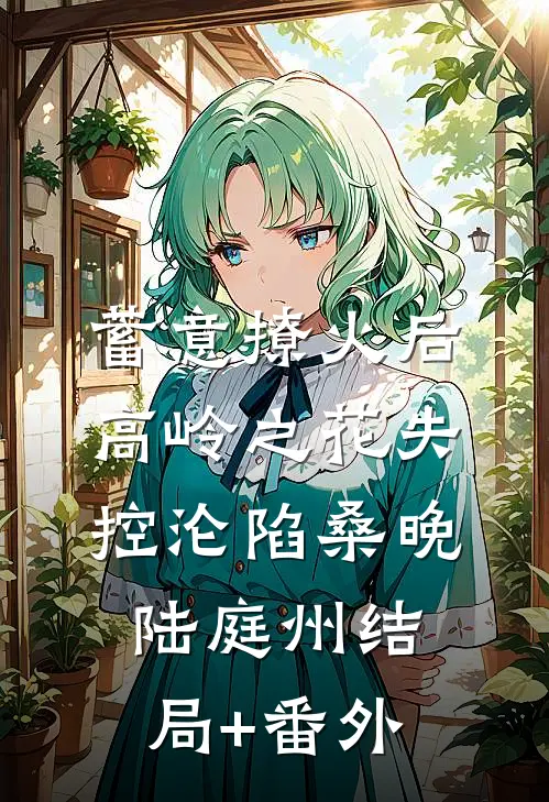 蓄意撩火后，高岭之花失控沦陷桑晚陆庭州结局+番外