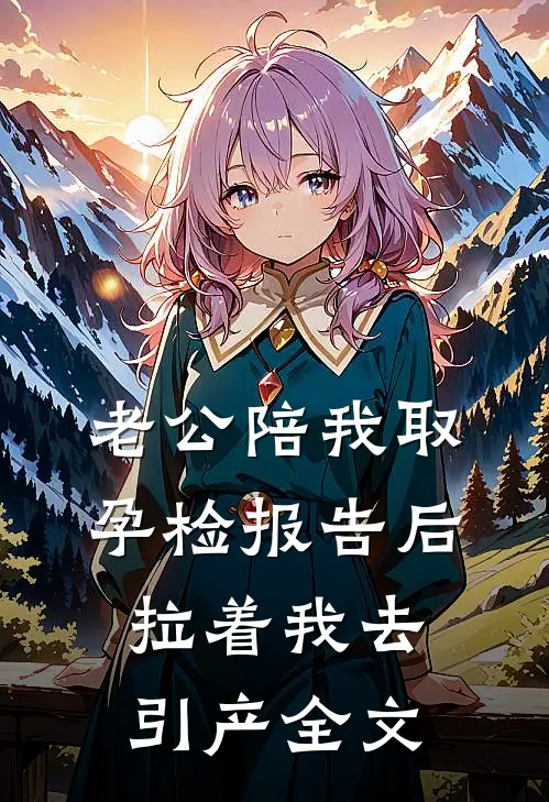 老公陪我取孕检报告后，拉着我去引产全文
