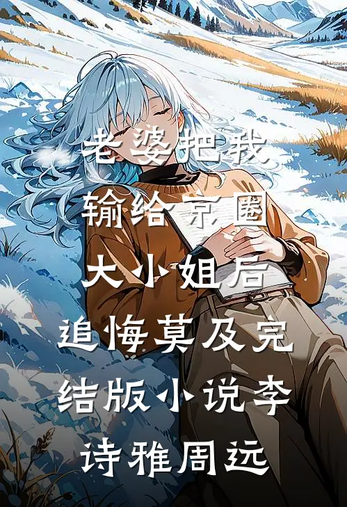 老婆把我输给京圈大小姐后，追悔莫及完结版小说李诗雅周远