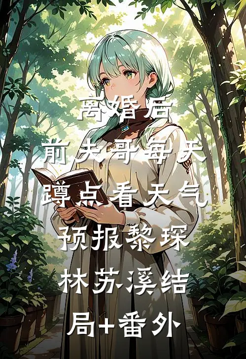 离婚后，前夫哥每天蹲点看天气预报黎琛林苏溪结局+番外