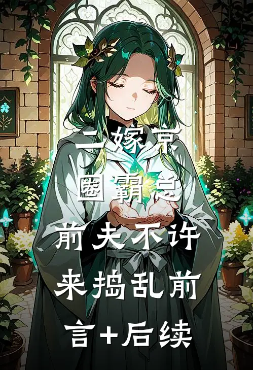 二嫁京圈霸总，前夫不许来捣乱前言+后续