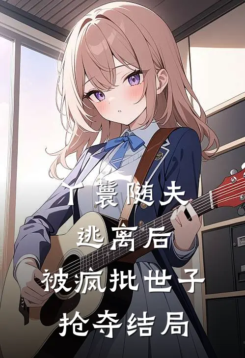 丫鬟随夫逃离后，被疯批世子抢夺结局