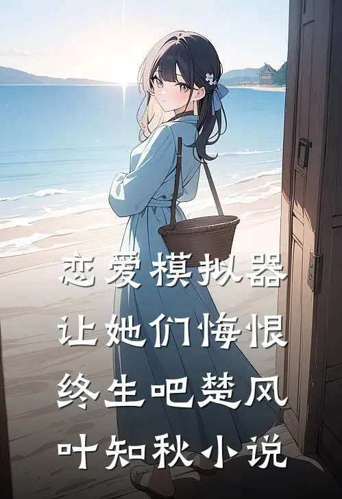 恋爱模拟器，让她们悔恨终生吧楚风叶知秋小说