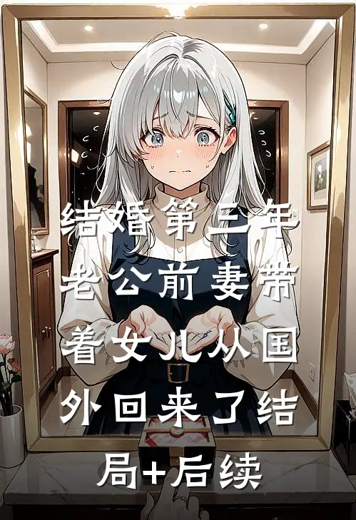 结婚第三年，老公前妻带着女儿从国外回来了结局+后续