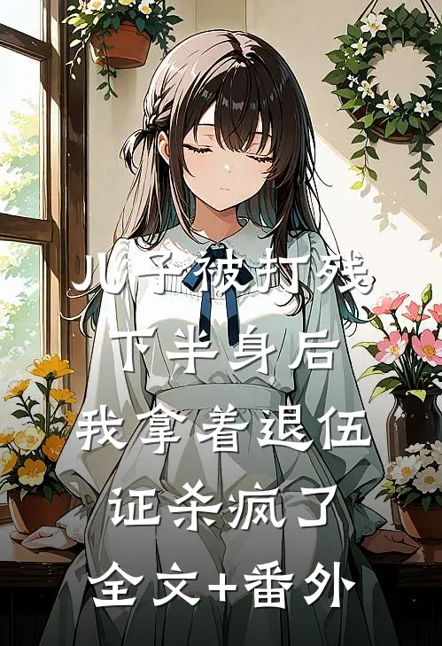 儿子被打残下半身后，我拿着退伍证杀疯了。全文+番外