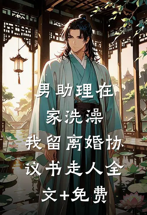 男助理在家洗澡，我留离婚协议书走人全文+免费