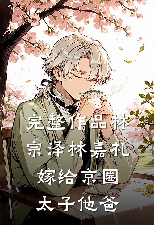 完整作品林宗泽林嘉礼嫁给京圈太子他爸