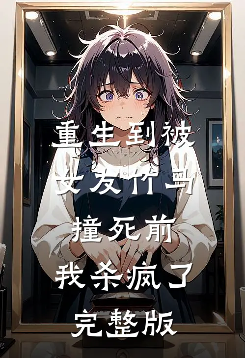 重生到被女友竹马撞死前，我杀疯了完整版